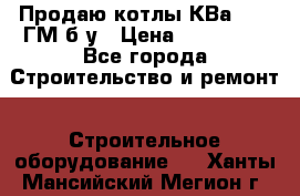 Продаю котлы КВа 1.74 ГМ б/у › Цена ­ 350 000 - Все города Строительство и ремонт » Строительное оборудование   . Ханты-Мансийский,Мегион г.